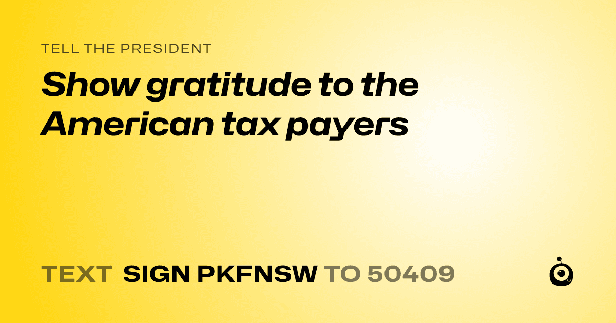 A shareable card that reads "tell the President: Show gratitude to the American tax payers" followed by "text sign PKFNSW to 50409"