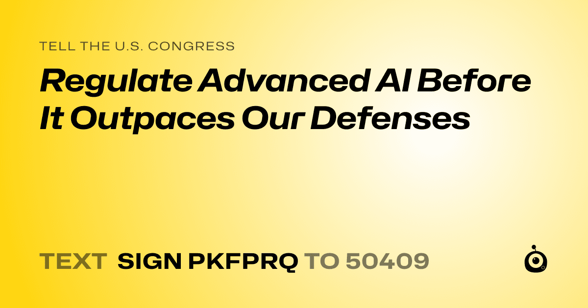 A shareable card that reads "tell the U.S. Congress: Regulate Advanced AI Before It Outpaces Our Defenses" followed by "text sign PKFPRQ to 50409"