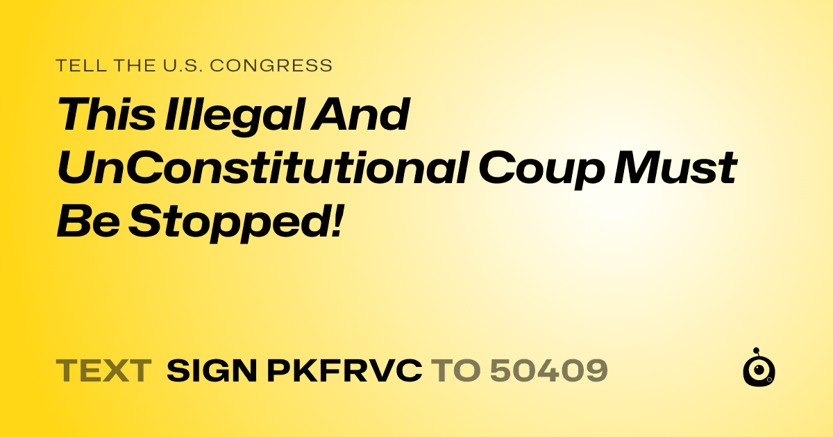 A shareable card that reads "tell the U.S. Congress: This Illegal And UnConstitutional Coup Must Be Stopped!" followed by "text sign PKFRVC to 50409"