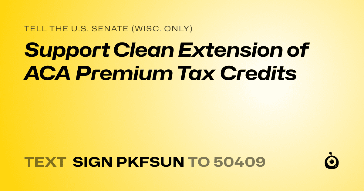A shareable card that reads "tell the U.S. Senate (Wisc. only): Support Clean Extension of ACA Premium Tax Credits" followed by "text sign PKFSUN to 50409"