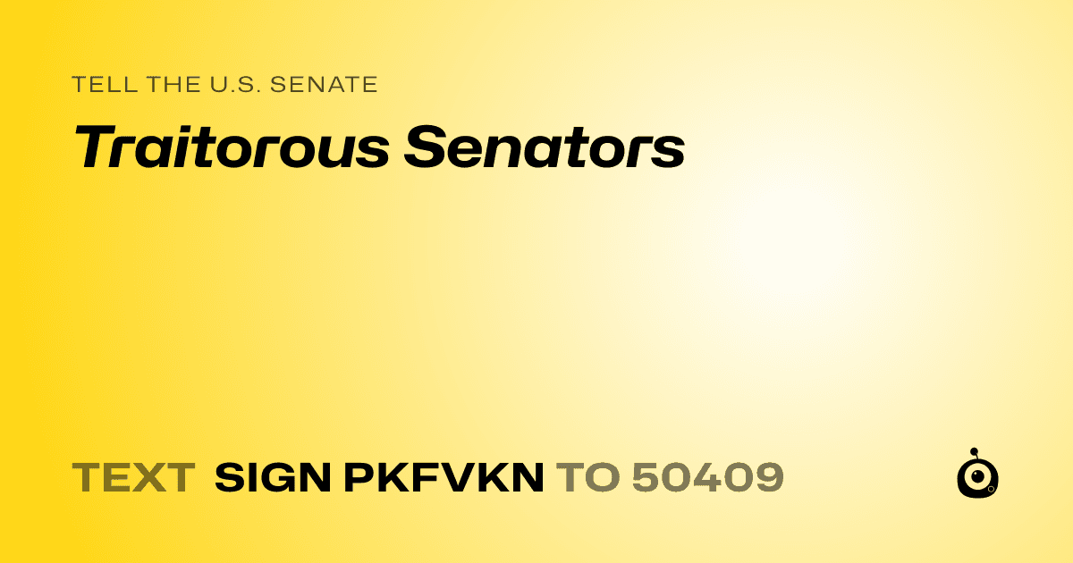 A shareable card that reads "tell the U.S. Senate: Traitorous Senators" followed by "text sign PKFVKN to 50409"