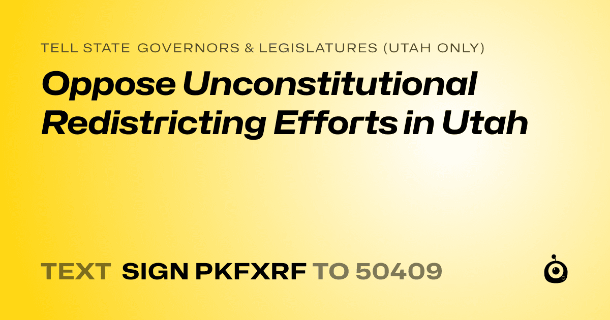A shareable card that reads "tell State Governors & Legislatures (Utah only): Oppose Unconstitutional Redistricting Efforts in Utah" followed by "text sign PKFXRF to 50409"
