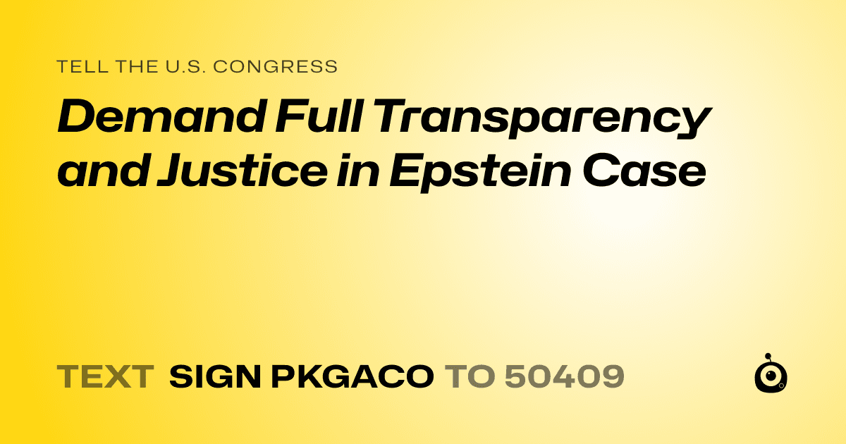 A shareable card that reads "tell the U.S. Congress: Demand Full Transparency and Justice in Epstein Case" followed by "text sign PKGACO to 50409"