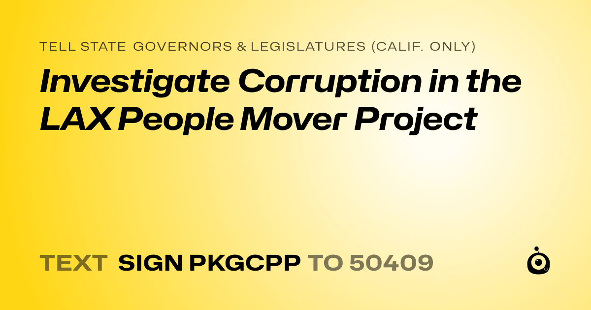 A shareable card that reads "tell State Governors & Legislatures (Calif. only): Investigate Corruption in the LAX People Mover Project" followed by "text sign PKGCPP to 50409"