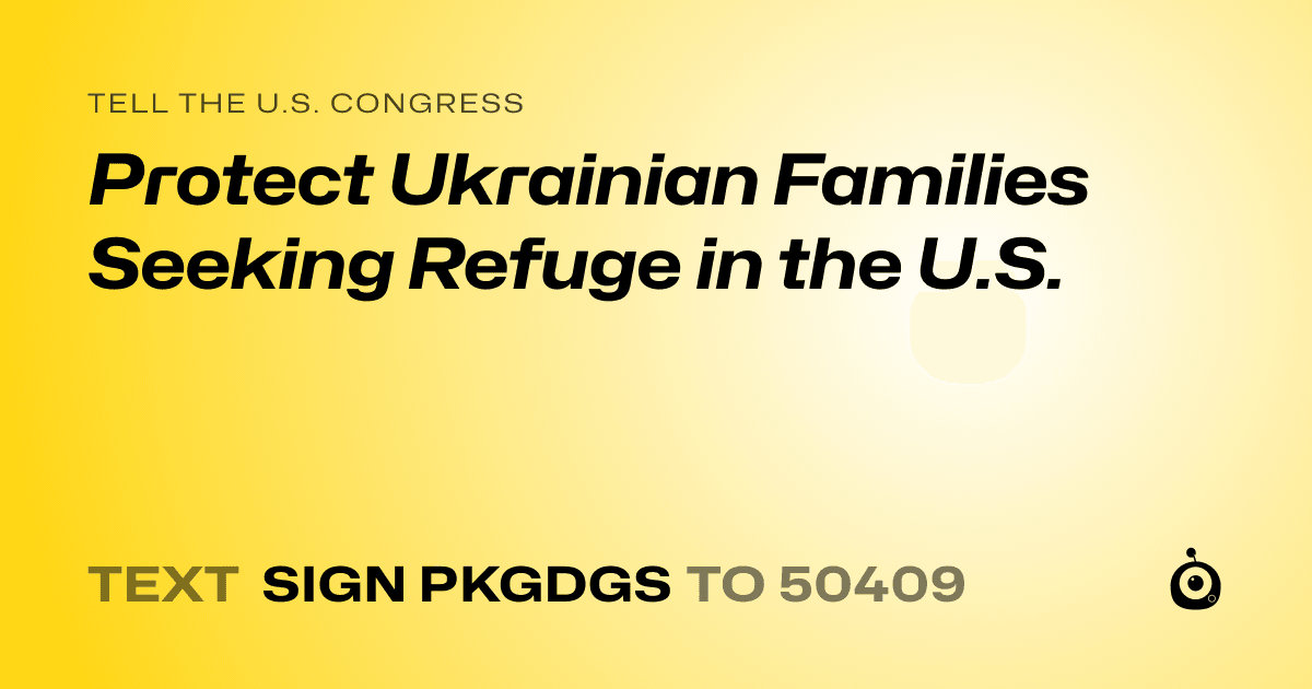 A shareable card that reads "tell the U.S. Congress: Protect Ukrainian Families Seeking Refuge in the U.S." followed by "text sign PKGDGS to 50409"