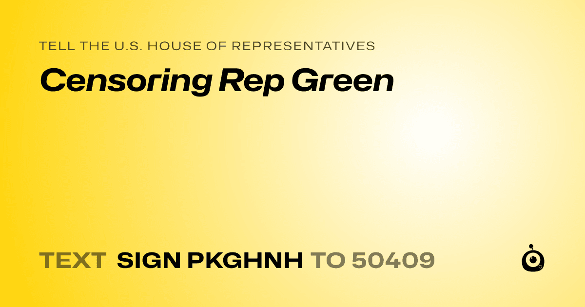 A shareable card that reads "tell the U.S. House of Representatives: Censoring Rep Green" followed by "text sign PKGHNH to 50409"