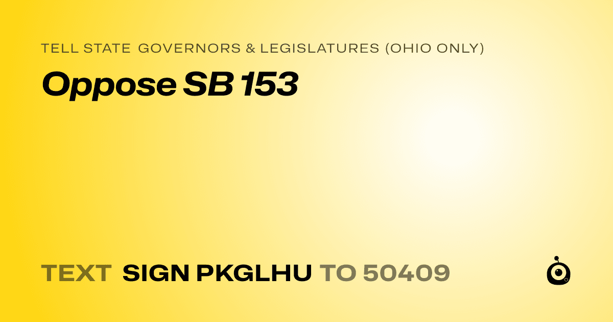 A shareable card that reads "tell State Governors & Legislatures (Ohio only): Oppose SB 153" followed by "text sign PKGLHU to 50409"