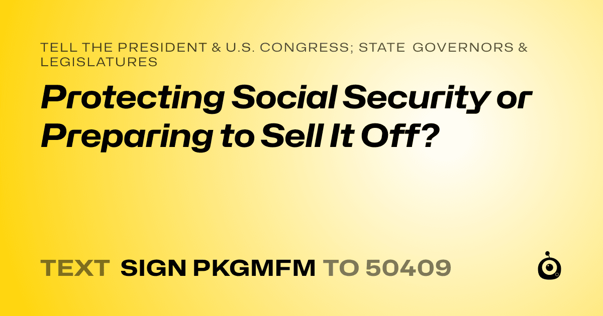 A shareable card that reads "tell the President & U.S. Congress; State Governors & Legislatures: Protecting Social Security or Preparing to Sell It Off?" followed by "text sign PKGMFM to 50409"