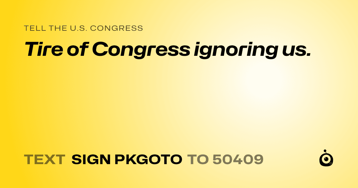 A shareable card that reads "tell the U.S. Congress: Tire of Congress ignoring us." followed by "text sign PKGOTO to 50409"