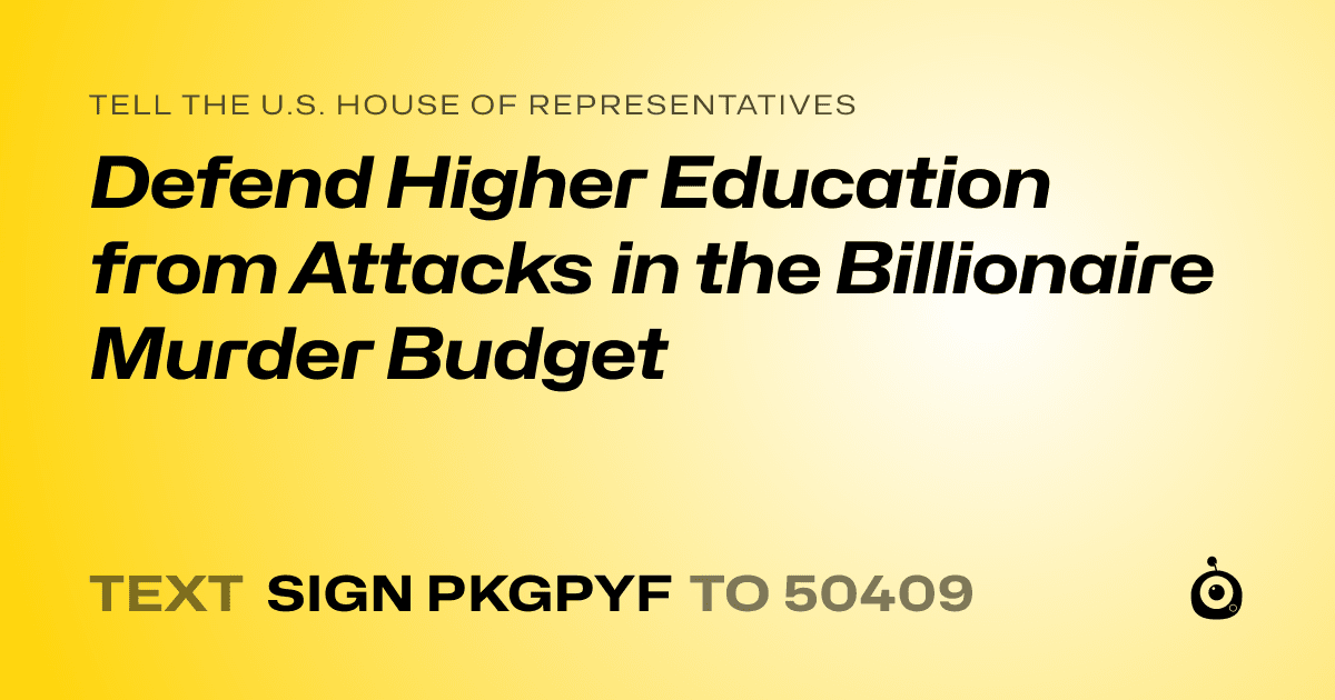 A shareable card that reads "tell the U.S. House of Representatives: Defend Higher Education from Attacks in the Billionaire Murder Budget" followed by "text sign PKGPYF to 50409"