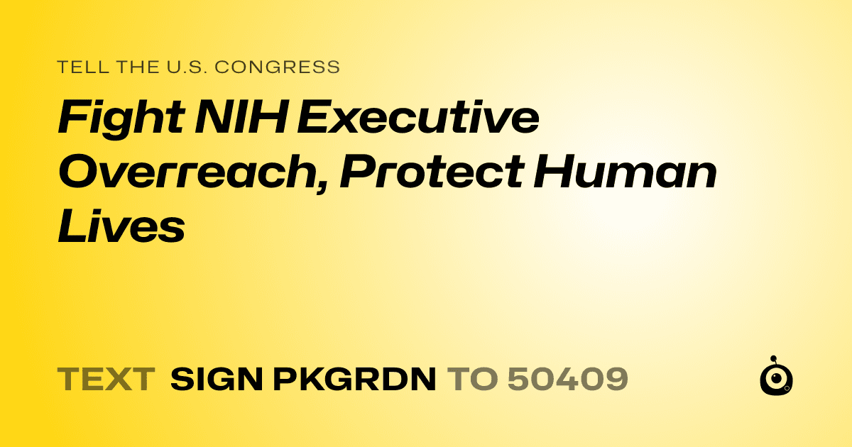 A shareable card that reads "tell the U.S. Congress: Fight NIH Executive Overreach, Protect Human Lives" followed by "text sign PKGRDN to 50409"