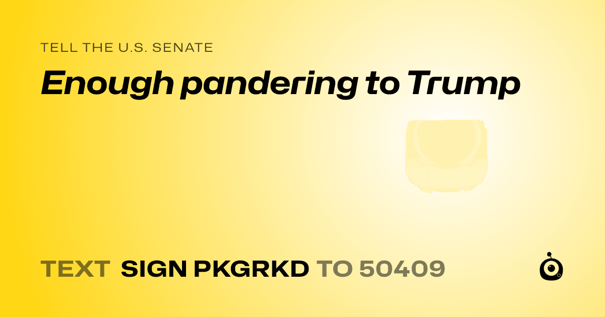 A shareable card that reads "tell the U.S. Senate: Enough pandering to Trump" followed by "text sign PKGRKD to 50409"