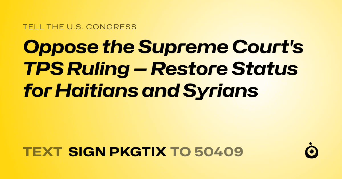 A shareable card that reads "tell the U.S. Congress: Oppose the Supreme Court's TPS Ruling — Restore Status for Haitians and Syrians" followed by "text sign PKGTIX to 50409"