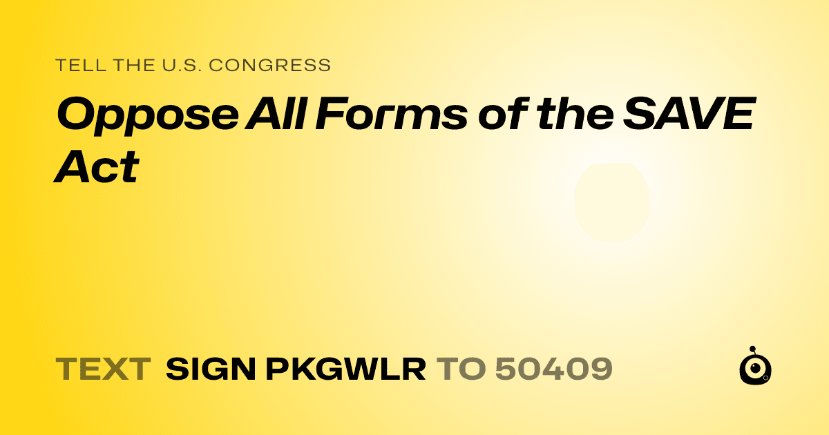 A shareable card that reads "tell the U.S. Congress: Oppose All Forms of the SAVE Act" followed by "text sign PKGWLR to 50409"