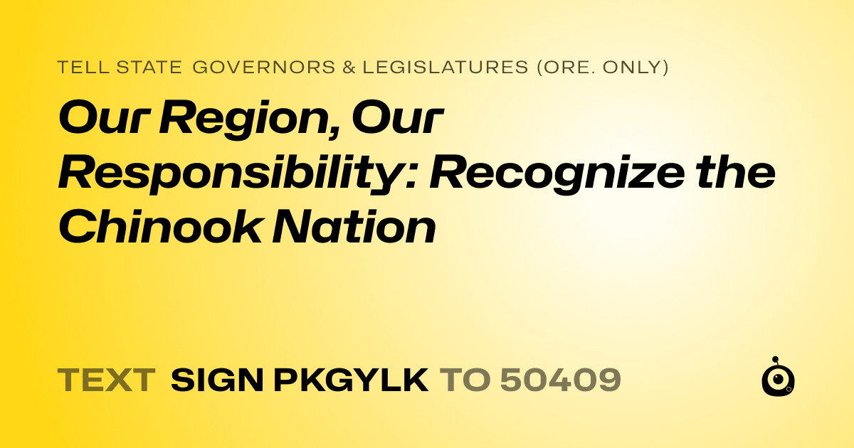 A shareable card that reads "tell State Governors & Legislatures (Ore. only): Our Region, Our Responsibility: Recognize the Chinook Nation" followed by "text sign PKGYLK to 50409"