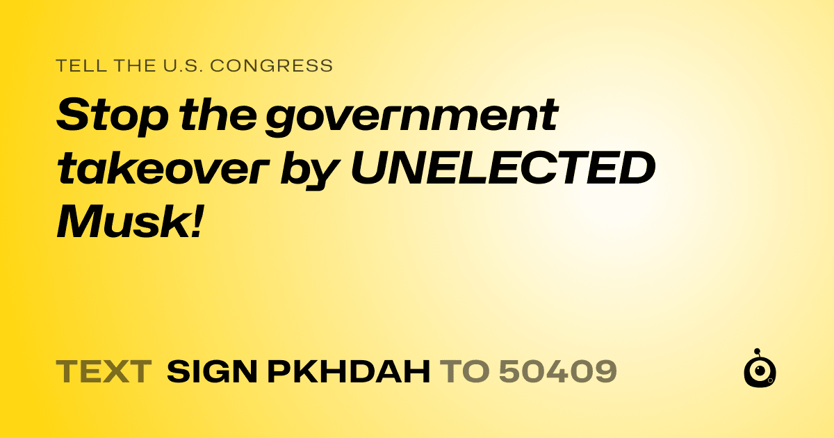 A shareable card that reads "tell the U.S. Congress: Stop the government takeover by UNELECTED Musk!" followed by "text sign PKHDAH to 50409"