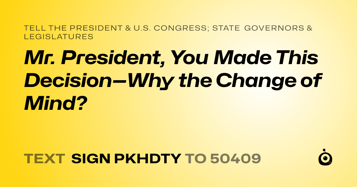 A shareable card that reads "tell the President & U.S. Congress; State Governors & Legislatures: Mr. President, You Made This Decision—Why the Change of Mind?" followed by "text sign PKHDTY to 50409"