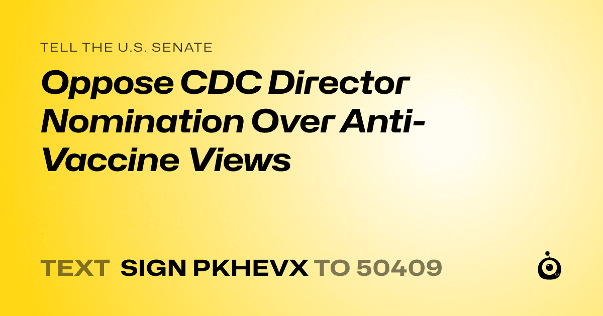 A shareable card that reads "tell the U.S. Senate: Oppose CDC Director Nomination Over Anti-Vaccine Views" followed by "text sign PKHEVX to 50409"