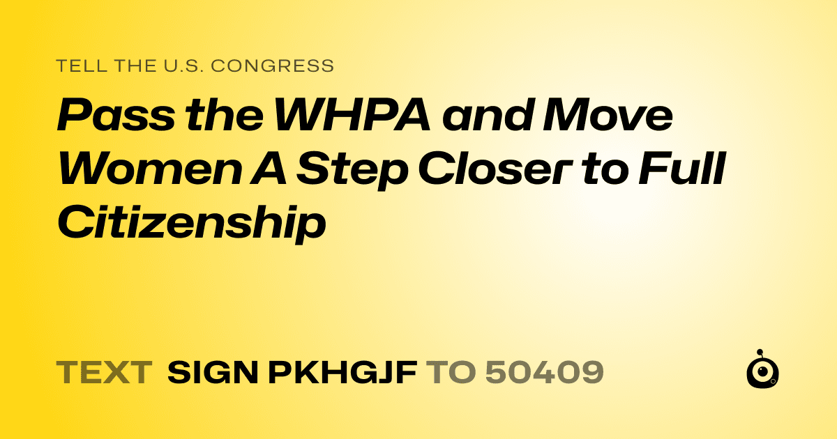 A shareable card that reads "tell the U.S. Congress: Pass the WHPA and Move Women A Step Closer to Full Citizenship" followed by "text sign PKHGJF to 50409"