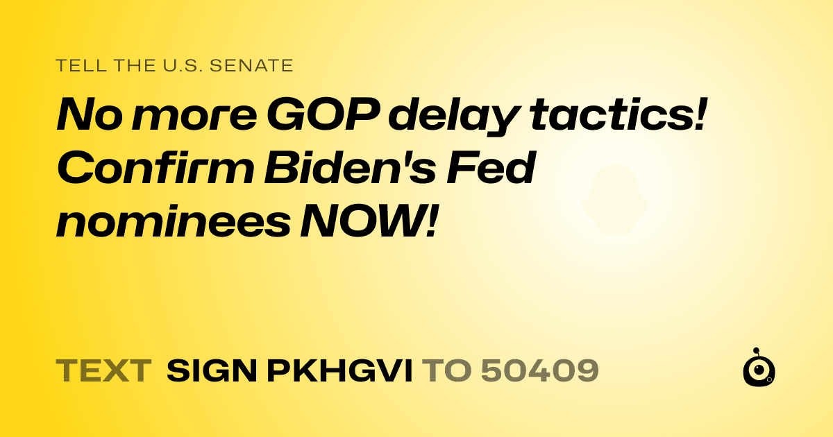 A shareable card that reads "tell the U.S. Senate: No more GOP delay tactics! Confirm Biden's Fed nominees NOW!" followed by "text sign PKHGVI to 50409"