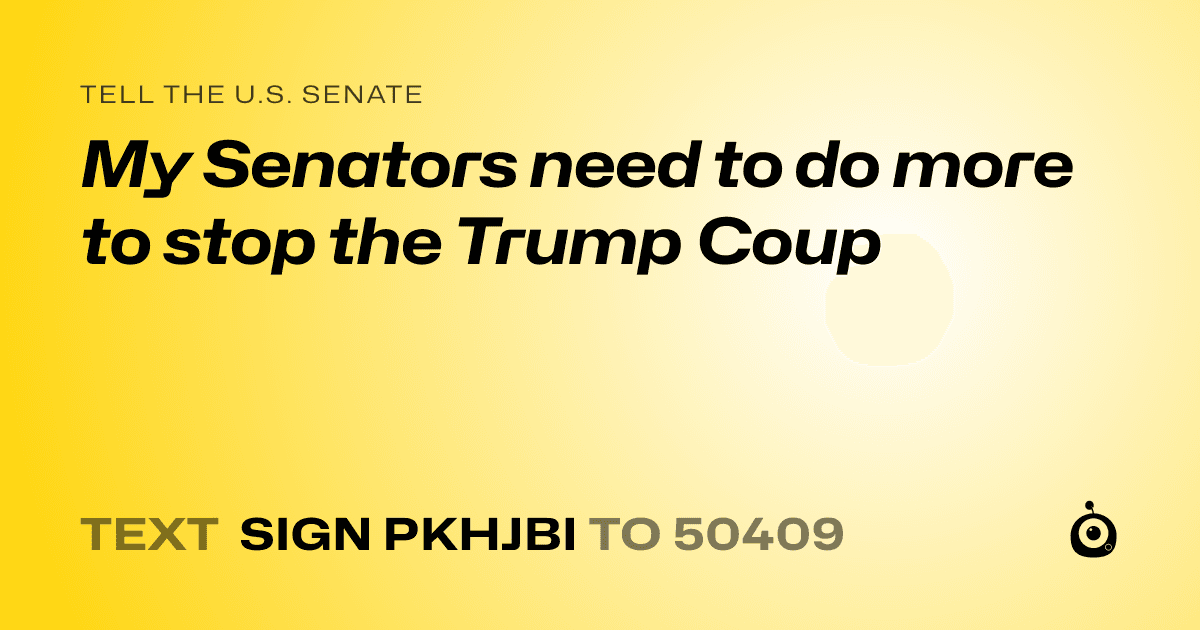 A shareable card that reads "tell the U.S. Senate: My Senators need to do more to stop the Trump Coup" followed by "text sign PKHJBI to 50409"