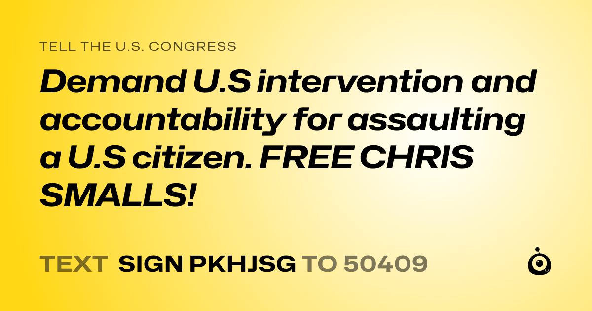 A shareable card that reads "tell the U.S. Congress: Demand U.S intervention and accountability for assaulting a U.S citizen. FREE CHRIS SMALLS!" followed by "text sign PKHJSG to 50409"