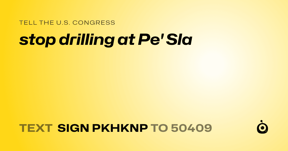 A shareable card that reads "tell the U.S. Congress: stop drilling at Pe' Sla" followed by "text sign PKHKNP to 50409"
