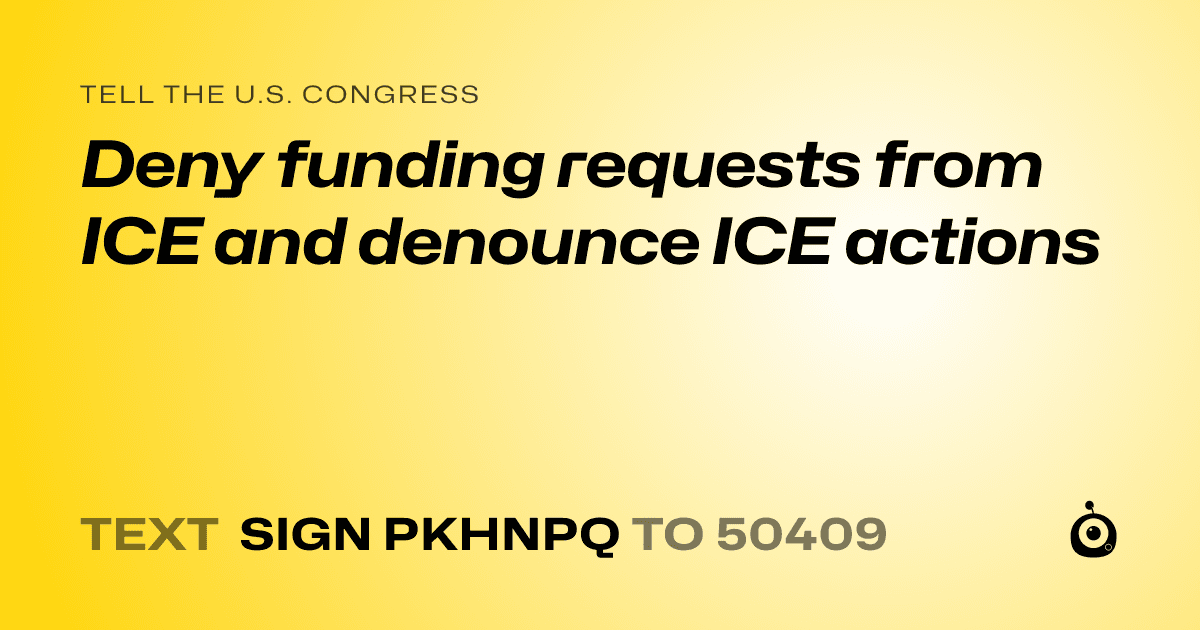 A shareable card that reads "tell the U.S. Congress: Deny funding requests from ICE and denounce ICE actions" followed by "text sign PKHNPQ to 50409"