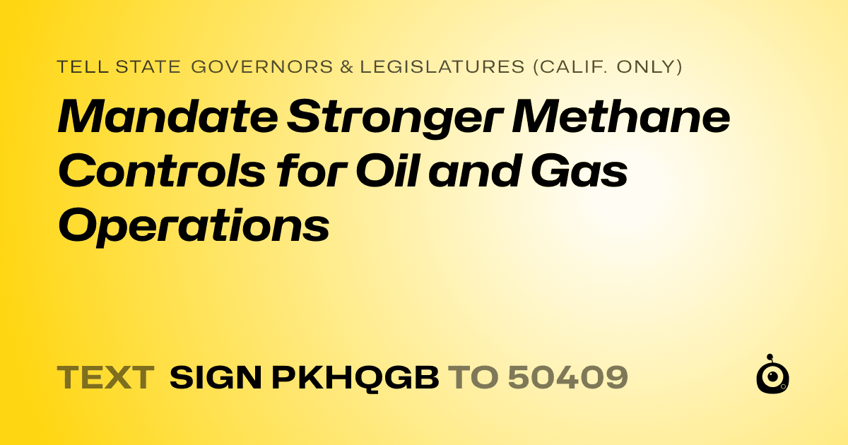 A shareable card that reads "tell State Governors & Legislatures (Calif. only): Mandate Stronger Methane Controls for Oil and Gas Operations" followed by "text sign PKHQGB to 50409"