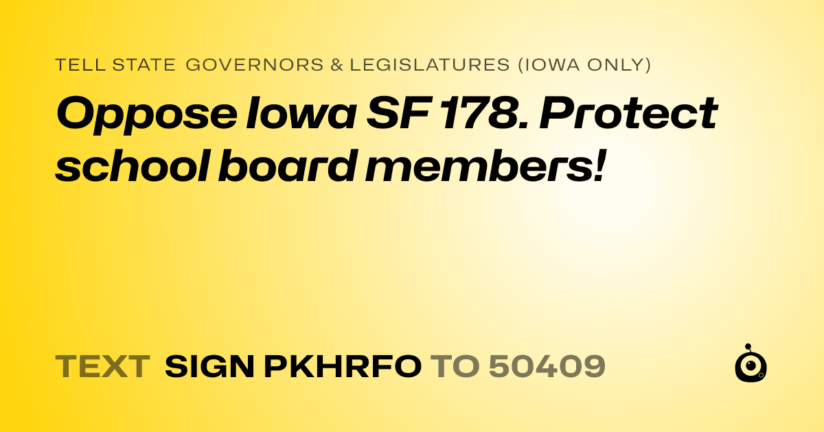 A shareable card that reads "tell State Governors & Legislatures (Iowa only): Oppose Iowa SF 178. Protect school board members!" followed by "text sign PKHRFO to 50409"