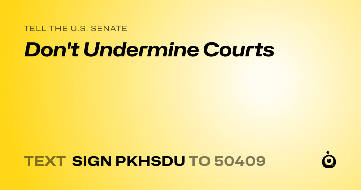 A shareable card that reads "tell the U.S. Senate: Don't Undermine Courts" followed by "text sign PKHSDU to 50409"