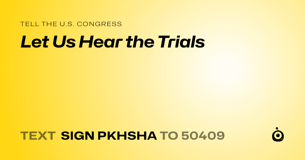A shareable card that reads "tell the U.S. Congress: Let Us Hear the Trials" followed by "text sign PKHSHA to 50409"