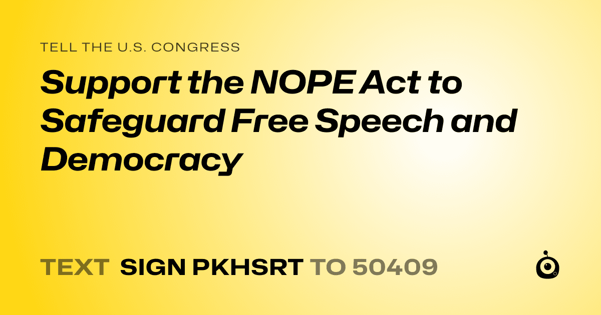 A shareable card that reads "tell the U.S. Congress: Support the NOPE Act to Safeguard Free Speech and Democracy" followed by "text sign PKHSRT to 50409"