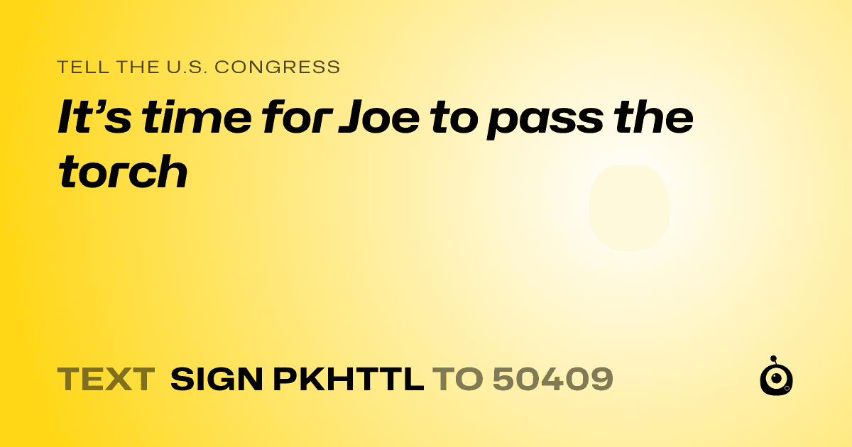 A shareable card that reads "tell the U.S. Congress: It’s time for Joe to pass the torch" followed by "text sign PKHTTL to 50409"