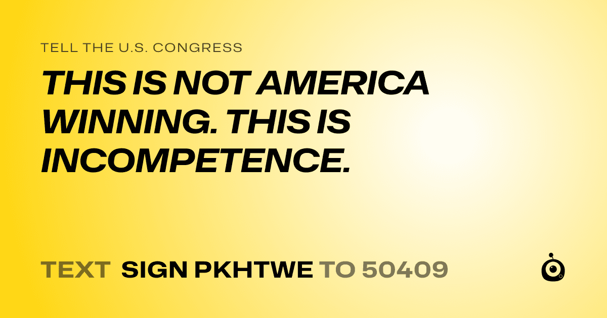 A shareable card that reads "tell the U.S. Congress: THIS IS NOT AMERICA WINNING. THIS IS INCOMPETENCE." followed by "text sign PKHTWE to 50409"