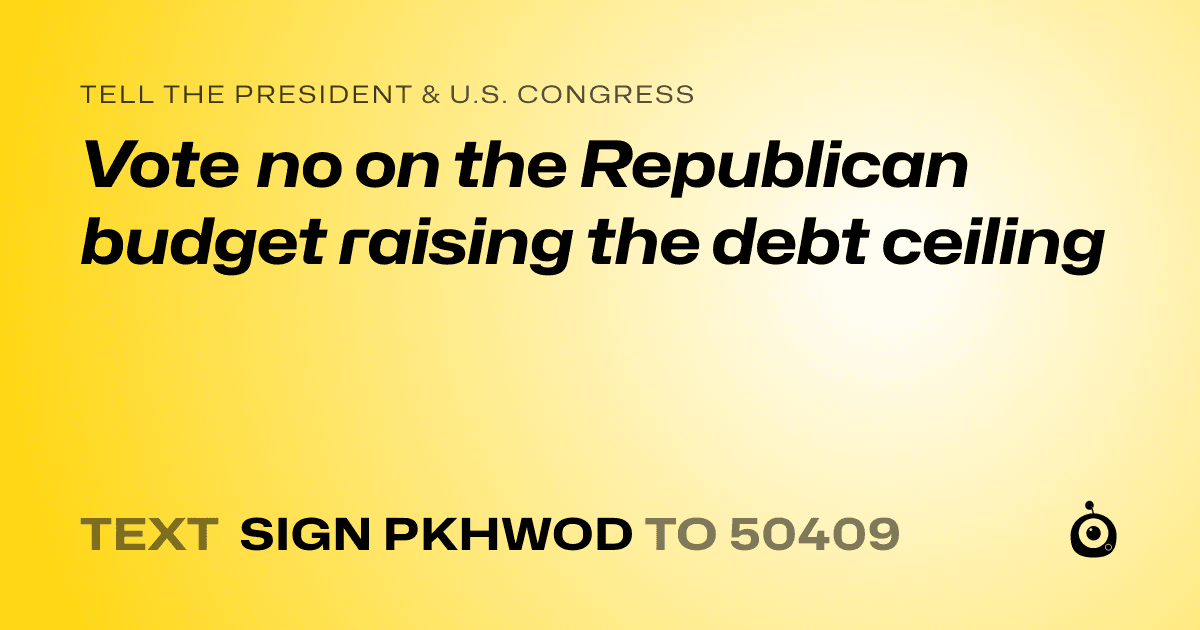 A shareable card that reads "tell the President & U.S. Congress: Vote no on the Republican budget raising the debt ceiling" followed by "text sign PKHWOD to 50409"