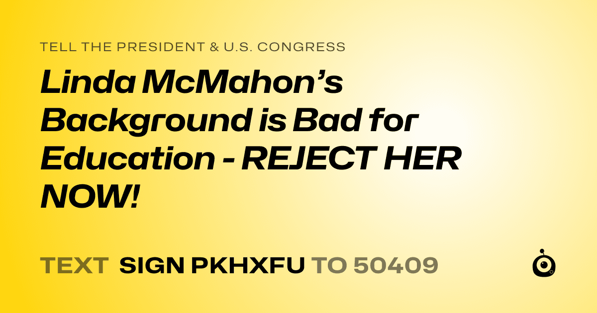 A shareable card that reads "tell the President & U.S. Congress: Linda McMahon’s Background is Bad for Education - REJECT HER NOW!" followed by "text sign PKHXFU to 50409"