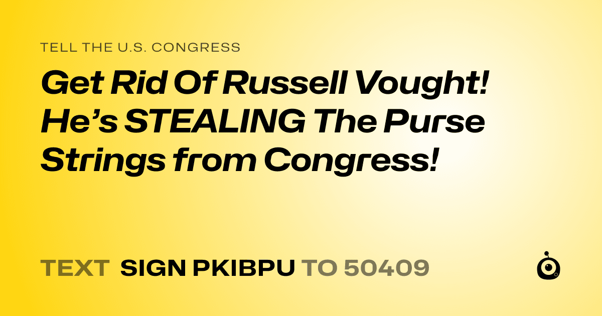 A shareable card that reads "tell the U.S. Congress: Get Rid Of Russell Vought!  He’s STEALING The Purse Strings from Congress!" followed by "text sign PKIBPU to 50409"