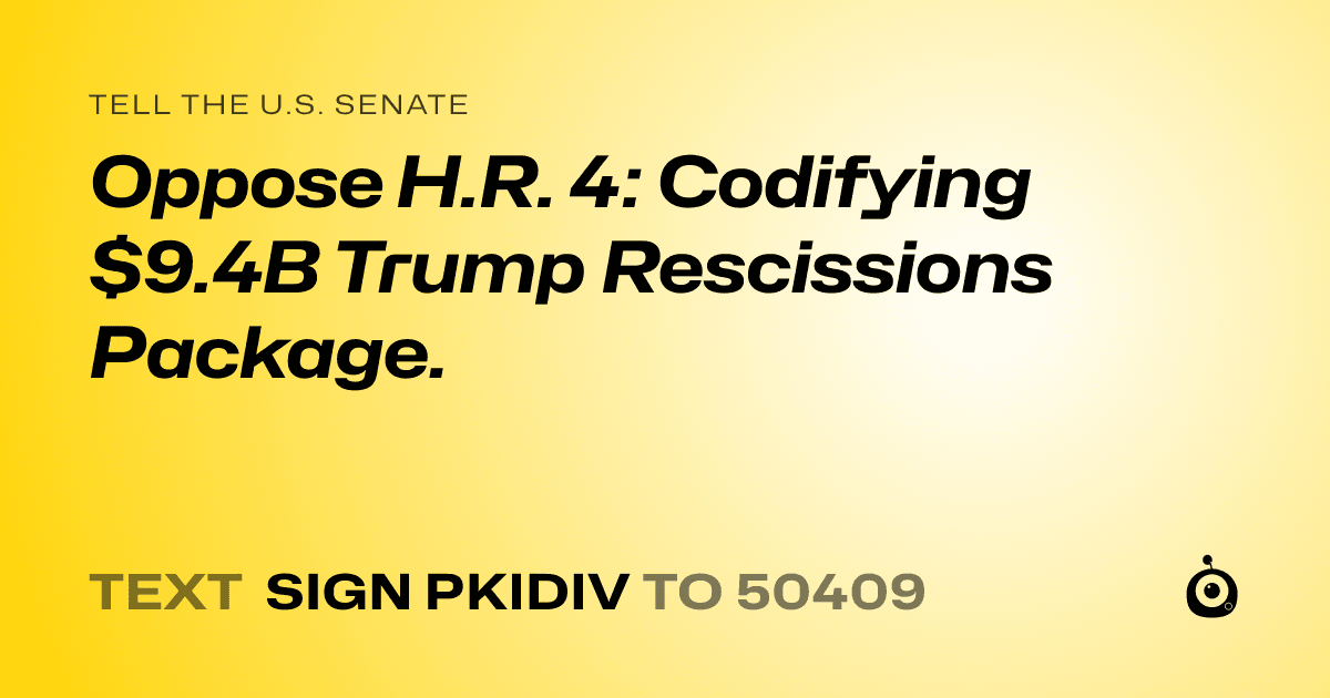 A shareable card that reads "tell the U.S. Senate: Oppose H.R. 4: Codifying $9.4B Trump Rescissions Package." followed by "text sign PKIDIV to 50409"