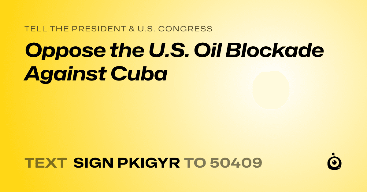 A shareable card that reads "tell the President & U.S. Congress: Oppose the U.S. Oil Blockade Against Cuba" followed by "text sign PKIGYR to 50409"
