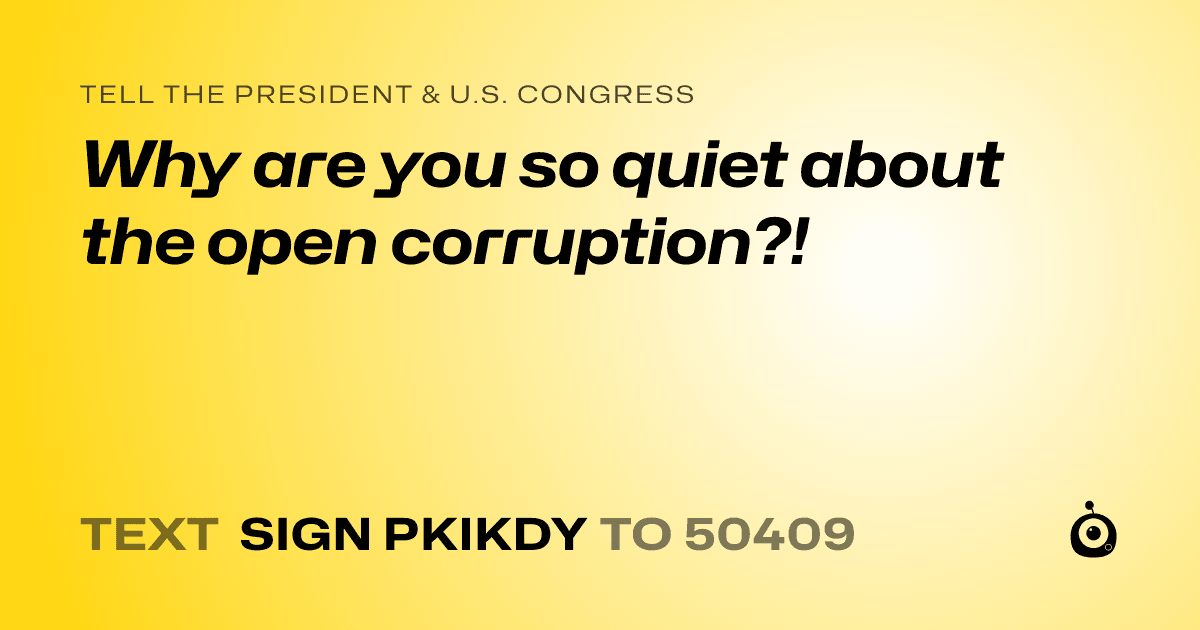 A shareable card that reads "tell the President & U.S. Congress: Why are you so quiet about the open corruption?!" followed by "text sign PKIKDY to 50409"