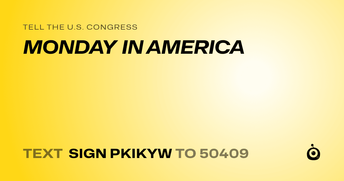 A shareable card that reads "tell the U.S. Congress: MONDAY IN AMERICA" followed by "text sign PKIKYW to 50409"