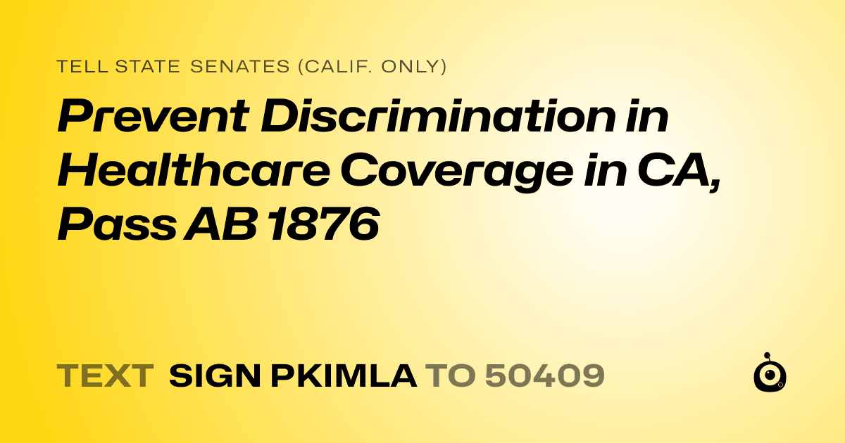 A shareable card that reads "tell State Senates (Calif. only): Prevent Discrimination in Healthcare Coverage in CA, Pass AB 1876" followed by "text sign PKIMLA to 50409"