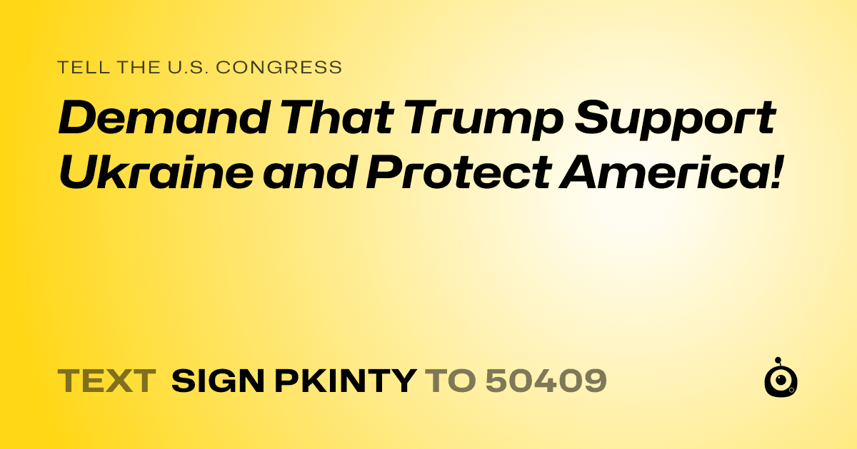 A shareable card that reads "tell the U.S. Congress: Demand That Trump Support Ukraine and Protect America!" followed by "text sign PKINTY to 50409"