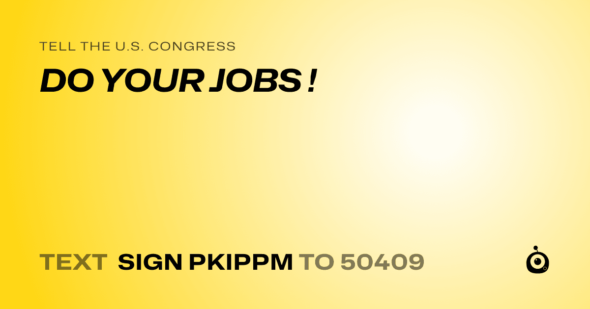 A shareable card that reads "tell the U.S. Congress: DO YOUR JOBS !" followed by "text sign PKIPPM to 50409"