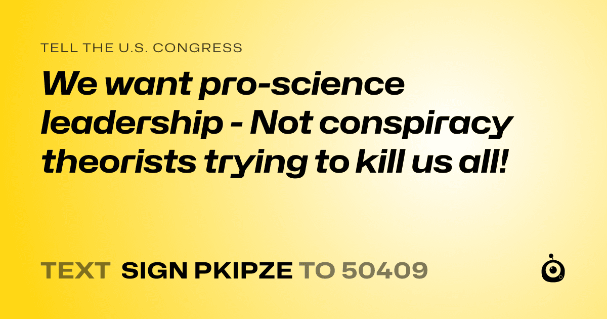 A shareable card that reads "tell the U.S. Congress: We want pro-science leadership - Not conspiracy theorists trying to kill us all!" followed by "text sign PKIPZE to 50409"