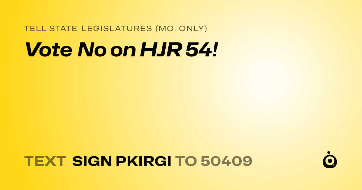 A shareable card that reads "tell State Legislatures (Mo. only): Vote No on HJR 54!" followed by "text sign PKIRGI to 50409"