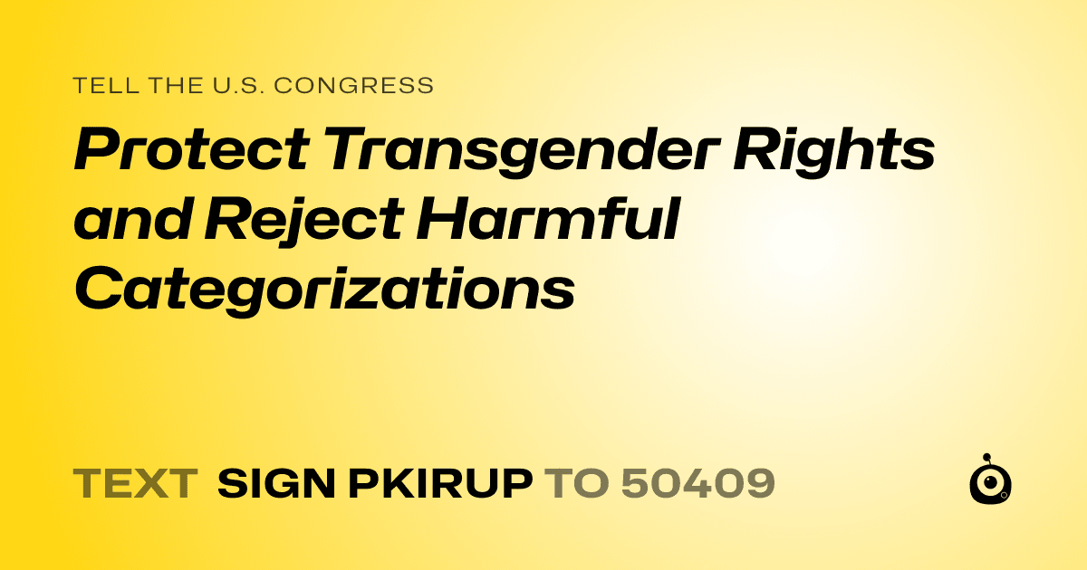 A shareable card that reads "tell the U.S. Congress: Protect Transgender Rights and Reject Harmful Categorizations" followed by "text sign PKIRUP to 50409"