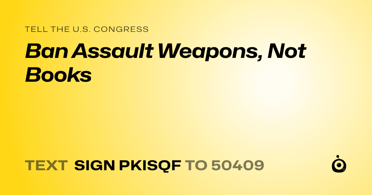 A shareable card that reads "tell the U.S. Congress: Ban Assault Weapons, Not Books" followed by "text sign PKISQF to 50409"