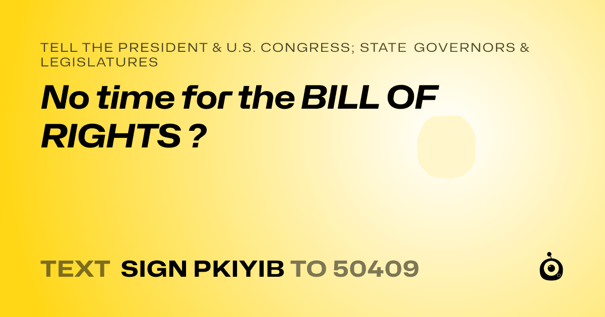 A shareable card that reads "tell the President & U.S. Congress; State Governors & Legislatures: No time for the BILL OF RIGHTS ?" followed by "text sign PKIYIB to 50409"